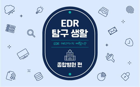 EDR 탐구생활 종합병원편 - 종합병원 EDR 도입사례